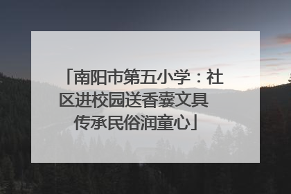 南阳市第五小学：社区进校园送香囊文具 传承民俗润童心